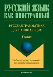 Русская грамматика для начинающих: Глагол для иностр. студентов ISBN 978-5-9765-3293-9