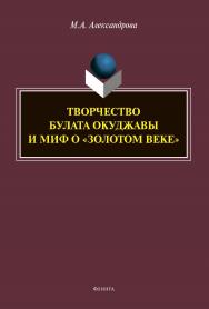 Творчество Булата Окуджавы и миф о «золотом веке»: монография ISBN 978-5-9765-4613-4