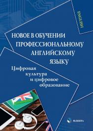 Новое в обучении профессиональному английскому языку: цифровая культура и цифровое образование: коллективная монография ISBN 978-5-9765-4839-8