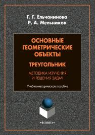 Основные геометрические объекты: треугольник. Методика изучения и решения задач: учебно-методическое пособие. - 2-е изд., стер. ISBN 978-5-9765-4842-8