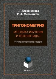 Тригонометрия. Методика изучения и решения задач: учебно-методическое пособие. - 2-е изд., стер. ISBN 978-5-9765-4843-5