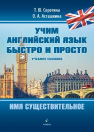 Имя существительное: учебное пособие. — (Серия «Учим английский язык быстро и просто».) ISBN 978-5-9765-4847-3