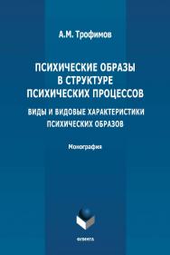 Психические образы в структуре психических процессов (Виды и видовые характеристики психических образов): монография. - 2-е изд., стер. ISBN 978-5-9765-4895-4