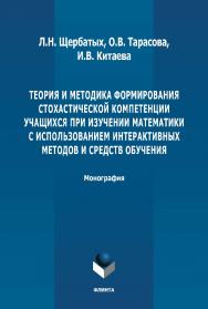 Теория и методика формирования стохастической компетенции учащихся при изучении математики с использованием интерактивных методов и средств обучения: монография. - 2-е изд., стер. ISBN 978-5-9765-4903-6