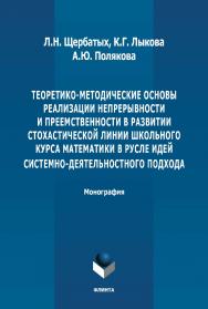 Теоретико-методические основы реализации непрерывности и преемственности в развитии стохастической линии школьного курса математики в русле идей системно-деятельностного подхода: монография. - 2-е изд., стер. ISBN 978-5-9765-4906-7