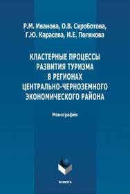 Кластерные процессы развития туризма в регионах Центральночерноземного экономического района: монография. - 2-е изд., стер. ISBN 978-5-9765-4910-4