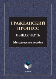 Гражданский процесс. Общая часть: методическое пособие ISBN 978-5-9765-4917-3