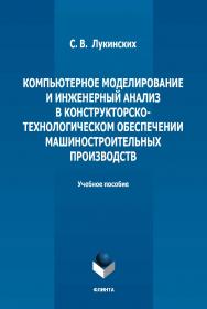 Компьютерное моделирование и инженерный анализ в конструкторско-технологическом обеспечении машиностроительных производств : учебное пособие / — 2-е изд., стер. ISBN 978-5-9765-5008-7