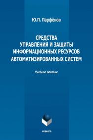 Средства управления и защиты информационных ресурсов автоматизированных систем: учебное пособие  — 2-е изд., стер. ISBN 978-5-9765-5016-2