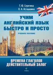 Времена глаголов. Действительный залог : учебное пособие. — (Серия «Учим английский язык быстро и просто».) ISBN 978-5-9765-5091-9