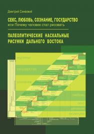 Секс, любовь, сознание, государство, или Почему человек стал рисовать. Палеолитические наскальные рисунки Дальнего Востока ISBN 978-5-9765-5094-0