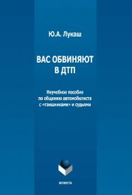 Вас обвиняют в ДТП: неучебное пособие по общению автомобилиста с «гаишниками» и судьями ISBN 978-5-9765-5097-1