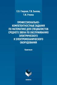 Профессионально-компетентностные задания по математике для специалистов среднего звена по обслуживанию электрического и электромеханического оборудования: практикум. - 2-е изд., стер. ISBN 978-5-9765-5133-6