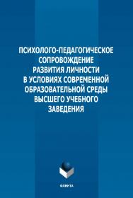 Психолого-педагогическое сопровождение развития личности в условиях современной образовательной среды высшего учебного заведения: монография. - 2-е изд., стер. ISBN 978-5-9765-5153-4