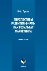 Перспективы развития фирмы как результат маркетинга: учебное пособие ISBN 978-5-9765-5162-6