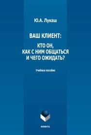 Ваш клиент: кто он, как с ним общаться и чего ожидать? : учебное пособие ISBN 978-5-9765-5170-1