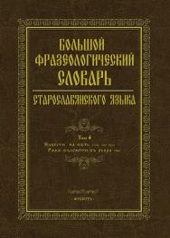 Большой фразеологический словарь старославянского языка / Научно-исследовательская словарная лаборатория МГТУ им. Г. И. Носова ; - Т. 4 ISBN 978-5-9765-5493-1