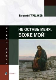 Не оставь меня, Боже мой! : стихи / Е.Б. Глушаков ISBN 978-5-9765-5518-1