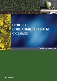 Основы социальной работы с семьей : учеб. пособие. — 2-е изд., стер. ISBN 978-5-9765-5562-4