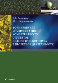 Формирование коммуникативной компетентности студентов педагогического вуза в проектной деятельности : монография. — 2-е изд., стер. ISBN 978-5-9765-5565-5