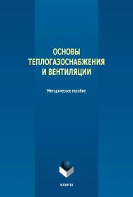 Основы теплогазоснабжения и вентиляции : метод. пособие.- 2-е изд., стер. ISBN 978-5-9765-5628-7