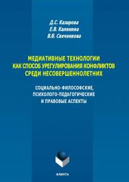 Медиативные технологии как способ урегулирования конфликтов среди несовершеннолетних: социально-философские, психолого-педагогические и правовые аспекты: монография. — 3-е изд., стер. ISBN 978-5-9765-5692-8