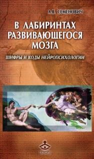 В лабиринтах развивающегося мозга. Шифры и коды нейропсихологии [Электронный ресурс]. — 2-е изд. (эл.) ISBN 978-5-98563-500-3