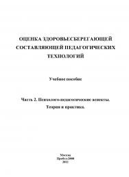 Оценка здоровьесберегающей составляющей педагогических технологий: учебное пособие. Часть 2. Психолого-педагогические аспекты. Теория и практика ISBN 978-5-98604-266-4