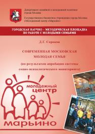 Современная московская молодая семья (по результатам апробации системы социо-психологического мониторинга): научное издание ISBN 978-5-98604-320-3