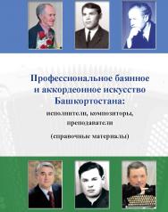 Профессиональное баянное и аккордеонное искусство Башкортостана: исполнители, композиторы, преподаватели : справочник ISBN 978-5-98604-553-5