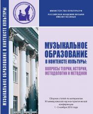 Музыкальное образование в контексте культуры: вопросы теории, истории и методологии: Сб. статей [Материалы межвуз. научно-практ.конф. РАМ им. Гнесиных, 1-3 ноября 2016 г.] ISBN 978-5-98604-631-0