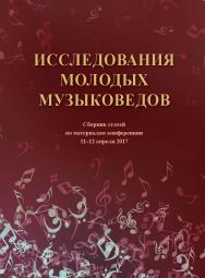 Исследования молодых музыковедов : Сб. статей по материалам Международной научной конференции аспирантов и студентов 11-12 апреля 2017 года / РАМ им. Гнесиных ISBN 978-5-98604-644-0