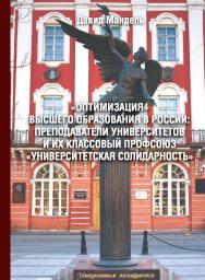 «Оптимизация» высшего образования в России: преподаватели вузов и их классовый профсоюз «Университетская солидарность» ISBN 978-5-98604-769-0