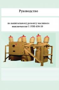 Руководство по капитальному ремонту масляного выключателя С-35М-630-10 ISBN 978-5-98908-327-5