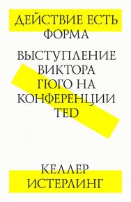 Действие есть форма. Выступление Виктора Гюго на конференции TED / пер. с англ. Д. Симановский. — 3-е изд. (эл.) ISBN 978-5-9903723-3-7