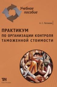 Практикум по организации контроля таможенной стоимости: Учебное пособие для вузов. — 2-е изд., стер. ISBN 978-5-9908002-4-3