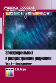 Электродинамика и распространение радиоволн. Часть 1 - «Электродинамика». Учебное пособие для вузов. ISBN 978-5-9912-0520-7