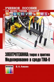 Электротехника: теория и практика. Моделирование в среде TINA-8. Учебное пособие для вузов. ISBN 978-5-9912-0658-7