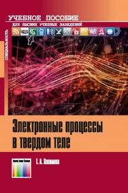 Электронные процессы в твердом теле. Учебное пособие для вузов. ISBN 978-5-9912-0764-5