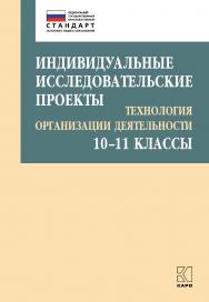 Индивидуальные исследовательские проекты : Технология организации деятельности. 10-11 классы : Учебно-методическое пособие. — (Петербургский вектор введения ФГОС ООО) ISBN 978-5-9925-1463-6