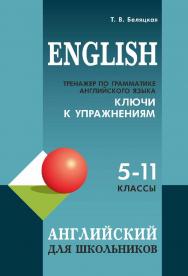 Тренажер по грамматике английского языка. 5-11 классы : ключи к упражнениям. — (Английский для школьников) ISBN 978-5-9925-1502-2