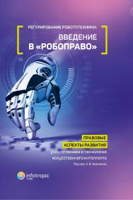 Регулирование робототехники: введение в «робоправо». Правовые аспекты развития робототехники и технологий искусственного интеллекта ISBN 978-5-9998-0325-2