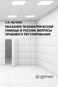Оказание психиатрической помощи в России: вопросы правового регулирования ISBN 978-5-9998-0420-4
