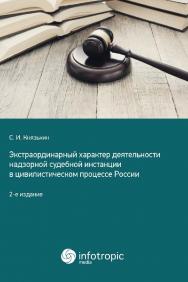 Экстраординарный характер деятельности надзорной судебной инстанции в цивилистическом процессе России. 2-е издание ISBN 978-5-9998-0421-1