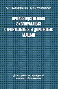 Производственная эксплуатация строительных и дорожных машин : учеб. пособие ISBN 978-985-06-2498-7