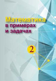 Математика в примерах и задачах : учеб. пособие. В 2 ч. Ч. 2 ISBN 978-985-06-2500-7