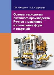 Основы технологии литейного производства. Ручное и машинное изготовление форм и стержней : учеб. пособие ISBN 978-985-06-2558-8