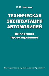 Техническая экспуатация автомобилей. Дипломное проектирование : учеб. пособие ISBN 978-985-06-2575-5