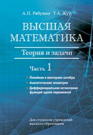 Высшая математика : теория и задачи : учеб. пособие. В 5 ч. Ч. 1. Линейная и векторная алгебра. Аналитическая геометрия. Дифференциальное исчисление функций одной переменной ISBN 978-985-06-2765-0
