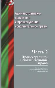 Административно-деликтное и процессуально-исполнительное право. В 2 ч. Ч. 2. Процессуально-исполнительное право : учеб. пособие ISBN 978-985-06-2887-9